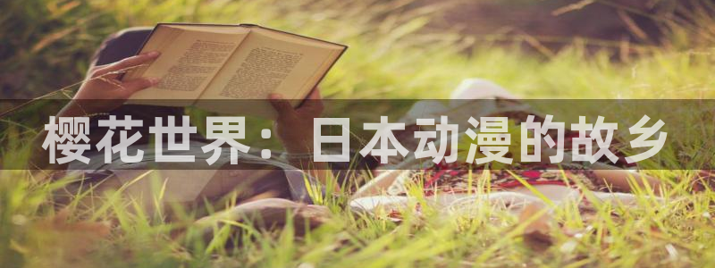 动漫之家网官网入口：樱花世界：日本动漫的故乡