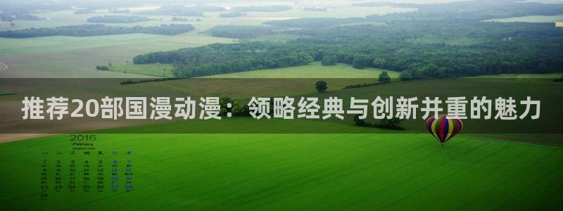 动漫之家网官网入口：推荐20部国漫动漫：领略经典与创新并重的魅力