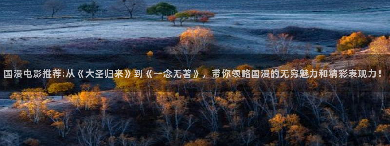 动漫之家下载网：国漫电影推荐:从《大圣归来》到《一念无著》，带你领略国漫的无穷魅力和精彩表现力！